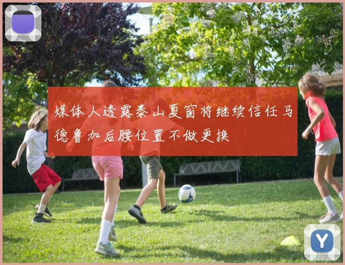 媒体人透露泰山夏窗将继续信任马德鲁加后腰位置不做更换