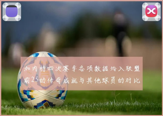加内特四次赛季各项数据均入联盟前25的传奇成就与其他球员的对比分析