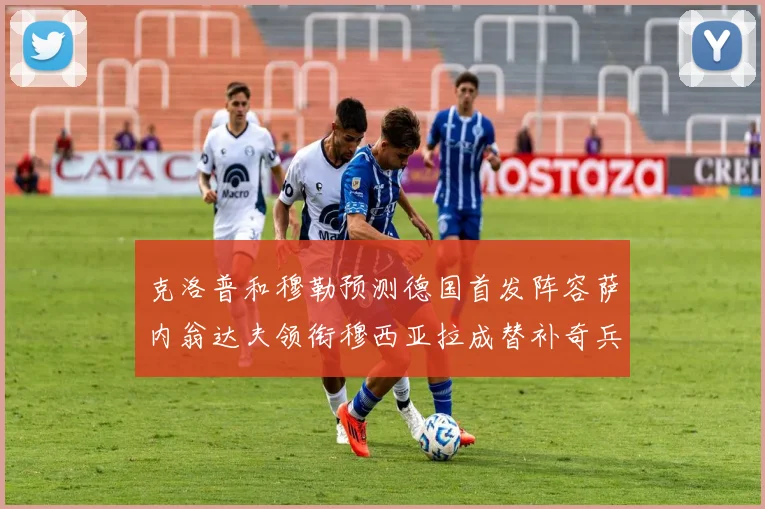 克洛普和穆勒预测德国首发阵容萨内翁达夫领衔穆西亚拉成替补奇兵