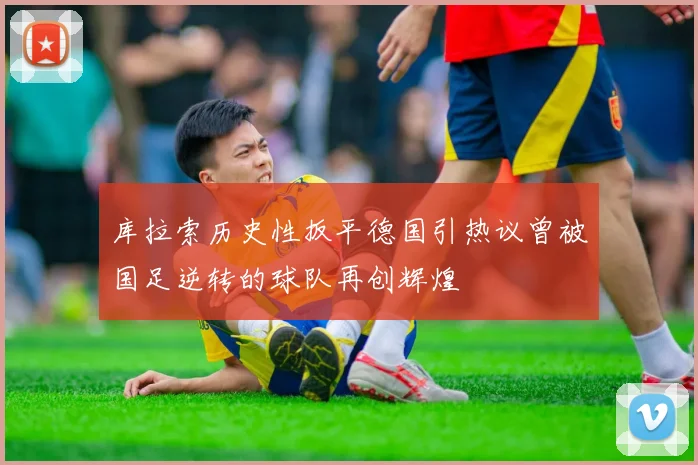 库拉索历史性扳平德国引热议曾被国足逆转的球队再创辉煌