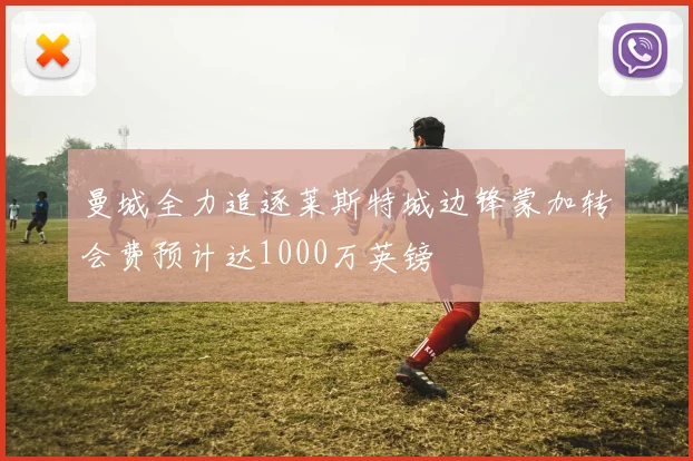 曼城全力追逐莱斯特城边锋蒙加转会费预计达1000万英镑