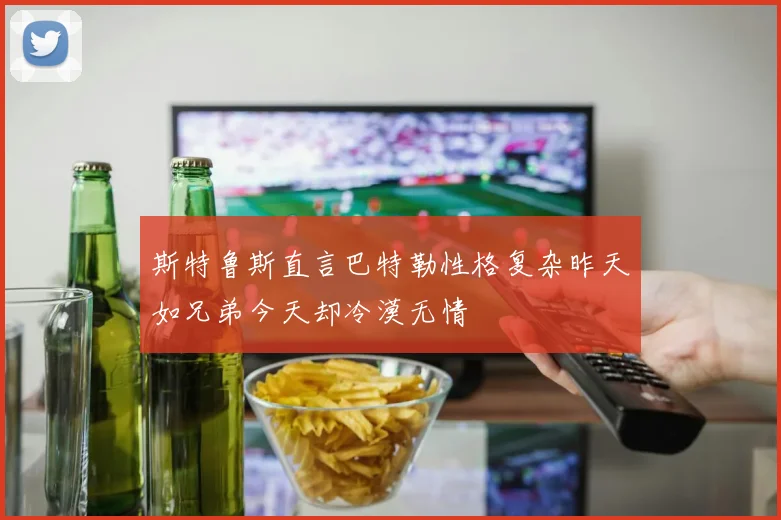 斯特鲁斯直言巴特勒性格复杂昨天如兄弟今天却冷漠无情