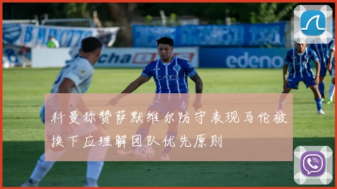 科曼称赞萨默维尔防守表现马伦被换下应理解团队优先原则