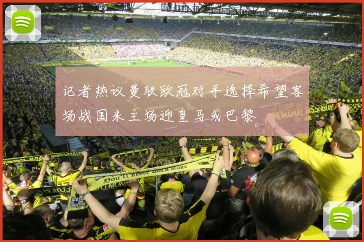 记者热议曼联欧冠对手选择希望客场战国米主场迎皇马或巴黎