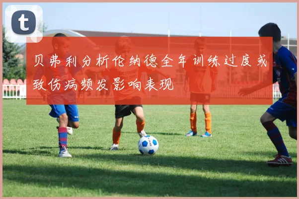 贝弗利分析伦纳德全年训练过度或致伤病频发影响表现